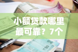 小额贷款哪里最可靠？7个平台试试看哪个能下款