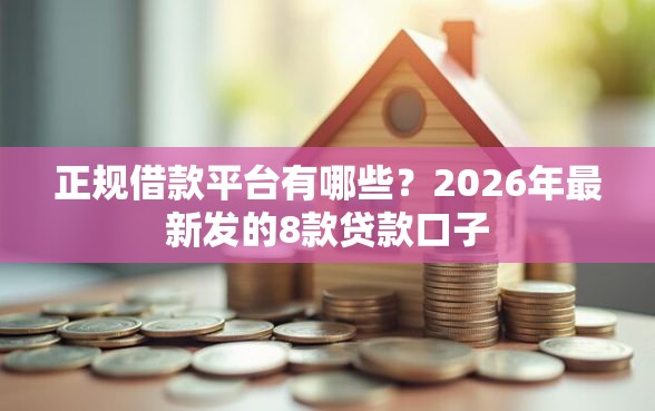 正规借款平台有哪些？2026年最新发的8款贷款口子