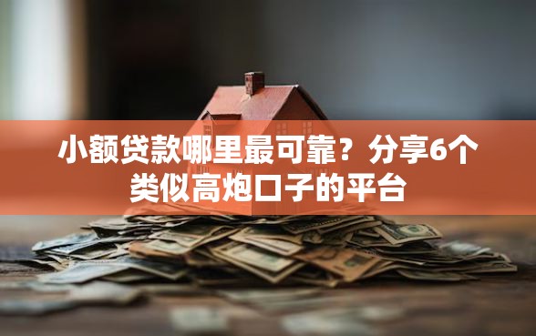 小额贷款哪里最可靠？分享6个类似高炮口子的平台