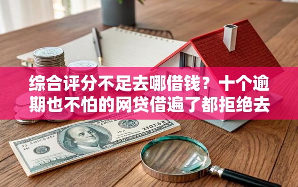 综合评分不足去哪借钱？十个逾期也不怕的网贷借遍了都拒绝去借款平台借钱