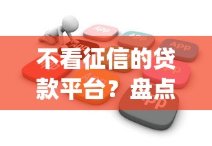 不看征信的贷款平台？盘点最新5个不看欠款的贷款app