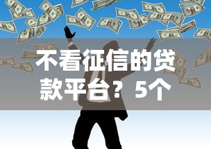 不看征信的贷款平台？5个靠谱网贷口子风控不严的口子推荐