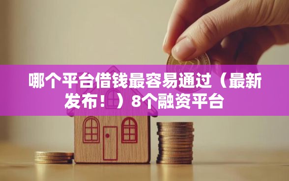 哪个平台借钱最容易通过（最新发布！）8个融资平台