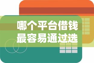 哪个平台借钱最容易通过选哪个平台？8个容易下款的贷款平台推荐