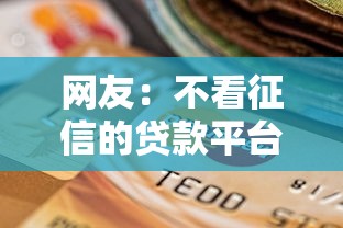 网友：不看征信的贷款平台？求介绍几款全部平台都拒还能下款的平台