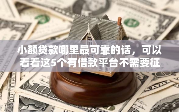 小额贷款哪里最可靠的话，可以看看这5个有借款平台不需要征信就能借钱的
