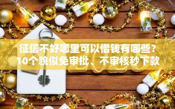 征信不好哪里可以借钱有哪些？10个貌似免审批、不审核秒下款的小额贷款网贷合集
