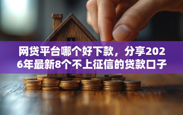 网贷平台哪个好下款，分享2026年最新8个不上征信的贷款口子