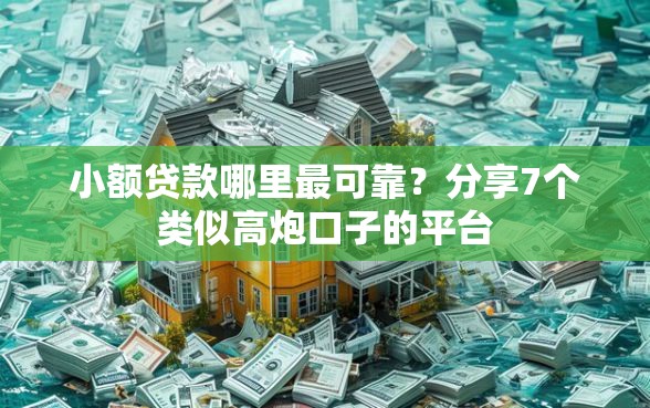 小额贷款哪里最可靠？分享7个类似高炮口子的平台