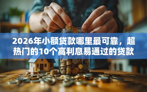 2026年小额贷款哪里最可靠，超热门的10个高利息易通过的贷款平台呢推荐