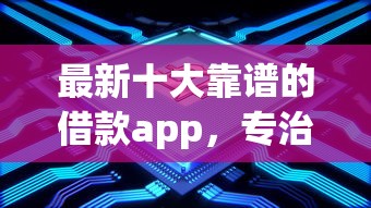 最新十大靠谱的借款app，专治急用钱哪里可以快速借到