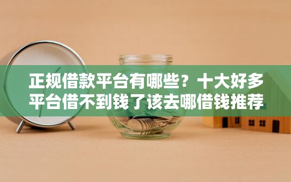 正规借款平台有哪些？十大好多平台借不到钱了该去哪借钱推荐