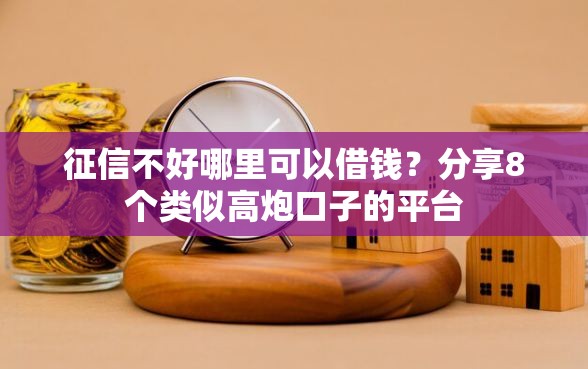 征信不好哪里可以借钱？分享8个类似高炮口子的平台