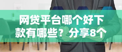 网贷平台哪个好下款有哪些？分享8个贷款客户平台