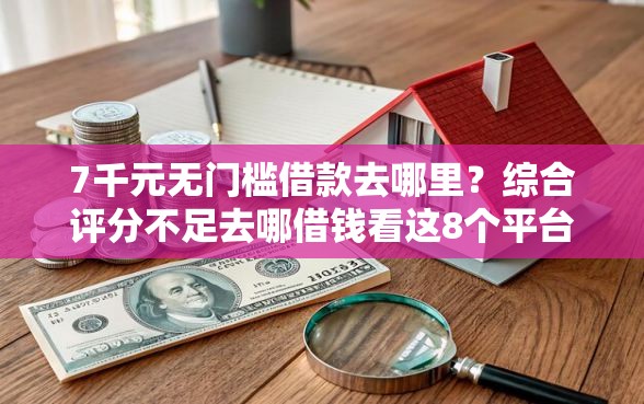7千元无门槛借款去哪里？综合评分不足去哪借钱看这8个平台