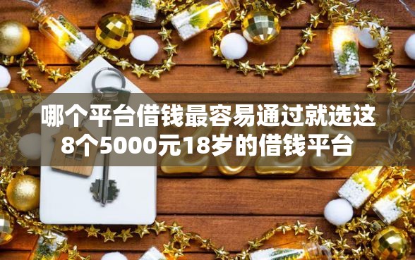 哪个平台借钱最容易通过就选这8个5000元18岁的借钱平台