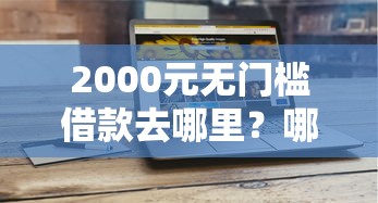 2000元无门槛借款去哪里？哪个平台借钱最容易通过看这5个平台