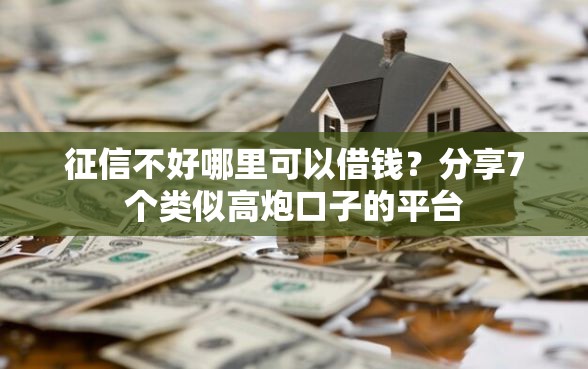 征信不好哪里可以借钱？分享7个类似高炮口子的平台