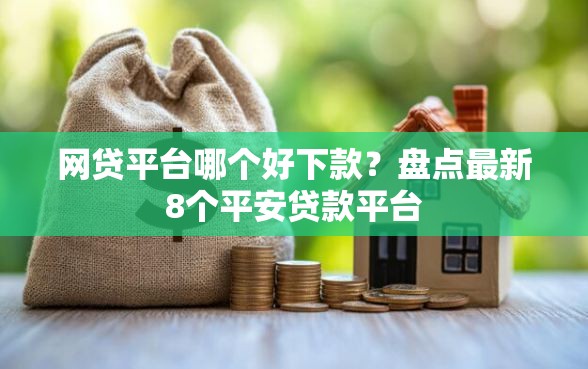 网贷平台哪个好下款？盘点最新8个平安贷款平台