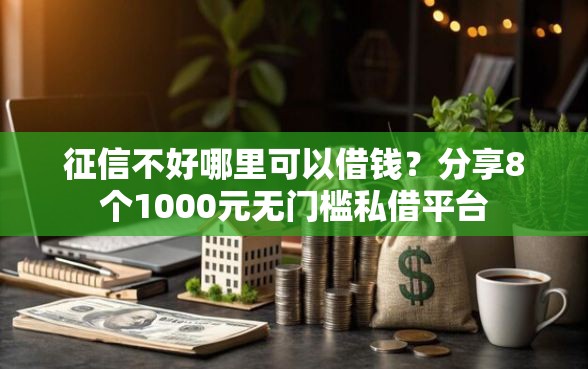 征信不好哪里可以借钱？分享8个1000元无门槛私借平台