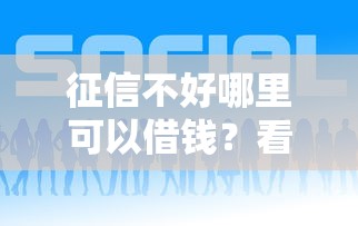 征信不好哪里可以借钱？看看这7个什么贷款平台好通过怎么样