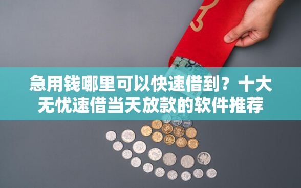 急用钱哪里可以快速借到？十大无忧速借当天放款的软件推荐