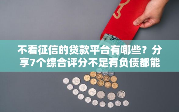 不看征信的贷款平台有哪些？分享7个综合评分不足有负债都能下款口子
