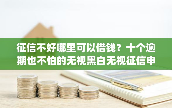 征信不好哪里可以借钱？十个逾期也不怕的无视黑白无视征信申请就下款的app