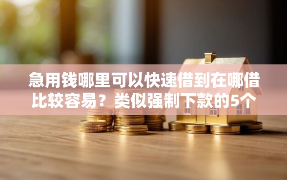 急用钱哪里可以快速借到在哪借比较容易？类似强制下款的5个口子参考