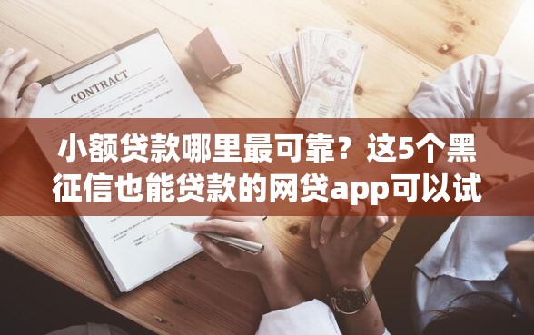 小额贷款哪里最可靠？这5个黑征信也能贷款的网贷app可以试试