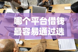 哪个平台借钱最容易通过选哪个平台？5个小额贷款必下平台推荐