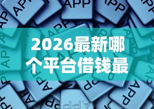 2026最新哪个平台借钱最容易通过，总结十个值得信赖的借钱软件！