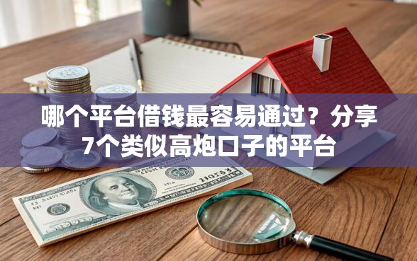 哪个平台借钱最容易通过？分享7个类似高炮口子的平台