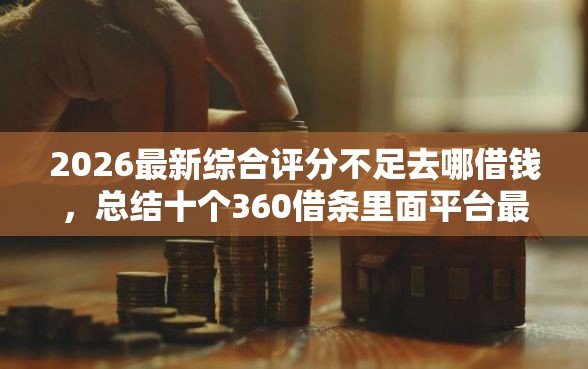 2026最新综合评分不足去哪借钱，总结十个360借条里面平台最好！