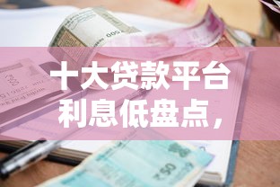 十大贷款平台利息低盘点，解决网贷平台哪个好下款的问题