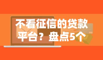 不看征信的贷款平台？盘点5个什么借款软件绝对能借到钱给你参考