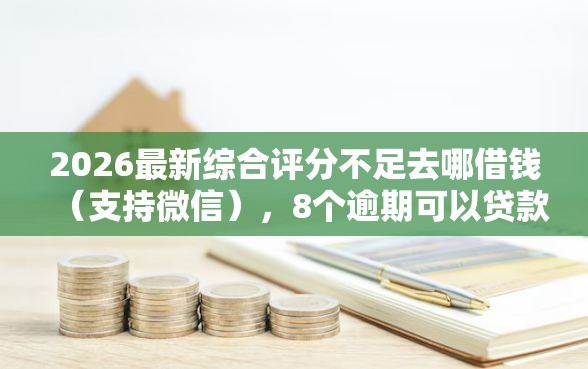 2026最新综合评分不足去哪借钱（支持微信），8个逾期可以贷款的平台无私分享