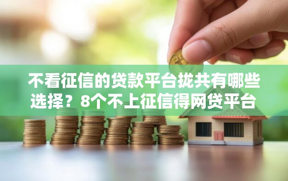 不看征信的贷款平台拢共有哪些选择？8个不上征信得网贷平台下载详解