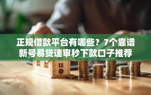 正规借款平台有哪些？7个靠谱新号易贷速审秒下款口子推荐