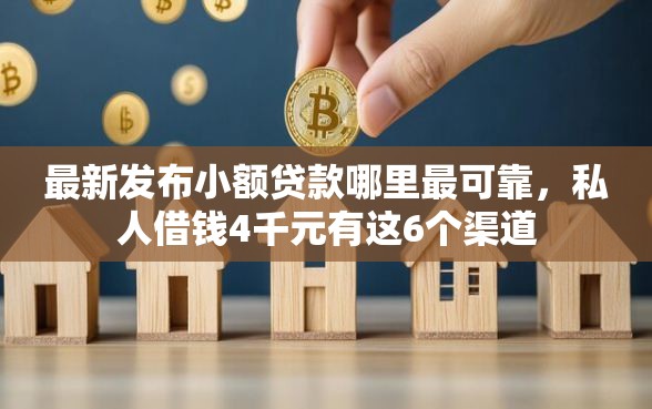 最新发布小额贷款哪里最可靠，私人借钱4千元有这6个渠道