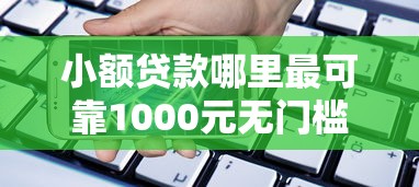 小额贷款哪里最可靠1000元无门槛本月借款平台力荐！分享小额网贷口子1000元无门槛借款
