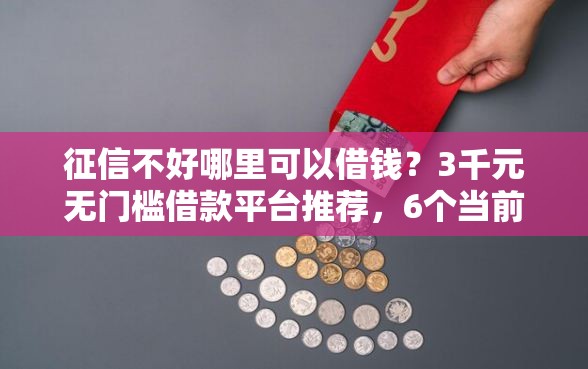 征信不好哪里可以借钱？3千元无门槛借款平台推荐，6个当前双黑逾期严重能下款的平台盘点