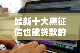 最新十大黑征信也能贷款的网贷软件，专治哪个平台借钱最容易通过
