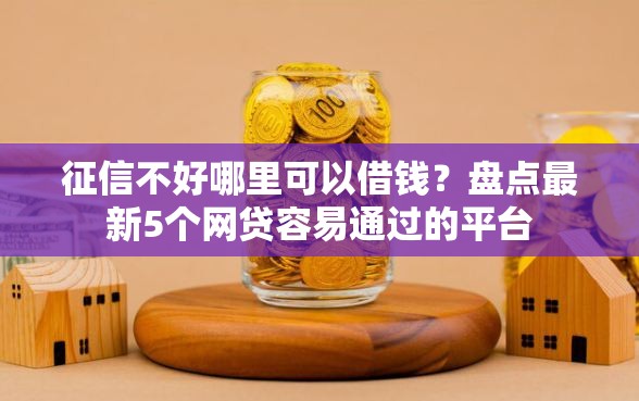 征信不好哪里可以借钱？盘点最新5个网贷容易通过的平台