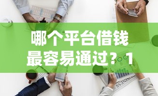 哪个平台借钱最容易通过？10个靠谱正规平台可以借钱推荐