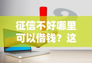 征信不好哪里可以借钱？这6个最容易贷款的平台值得一试