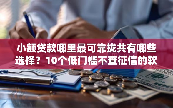 小额贷款哪里最可靠拢共有哪些选择？10个低门槛不查征信的软件详解