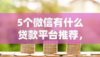 5个微信有什么贷款平台推荐，专为攻克征信不好哪里可以借钱难题