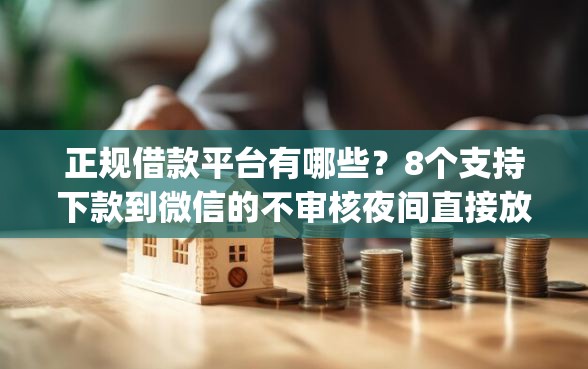 正规借款平台有哪些？8个支持下款到微信的不审核夜间直接放款的网贷app