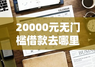 20000元无门槛借款去哪里？哪个平台借钱最容易通过看这5个平台